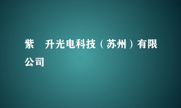 紫旸升光电科技(苏州)有限公司