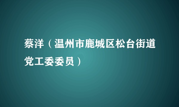 蔡洋（温州市鹿城区松台街道党工委委员）