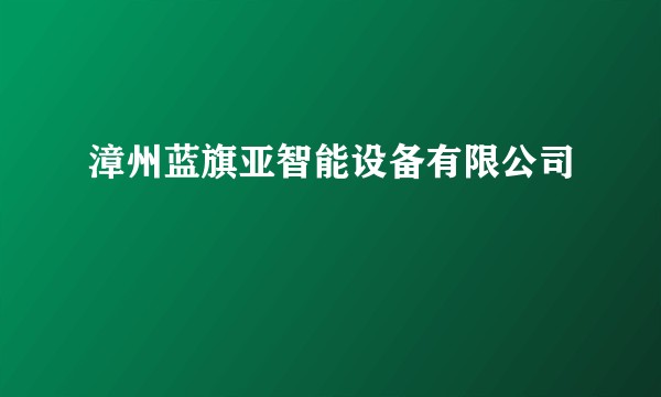 漳州蓝旗亚智能设备有限公司