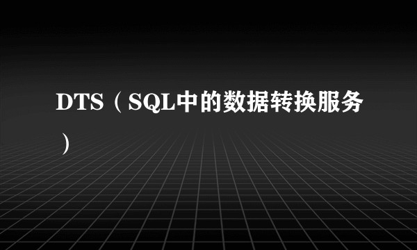 DTS（SQL中的数据转换服务）