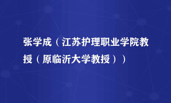张学成（江苏护理职业学院教授（原临沂大学教授））