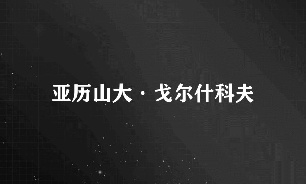 亚历山大·戈尔什科夫