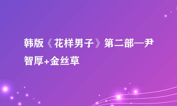 韩版《花样男子》第二部—尹智厚+金丝草