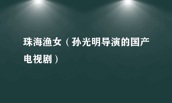 珠海渔女（孙光明导演的国产电视剧）