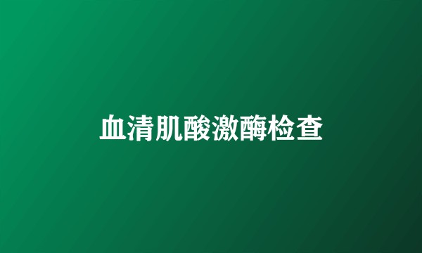 血清肌酸激酶检查