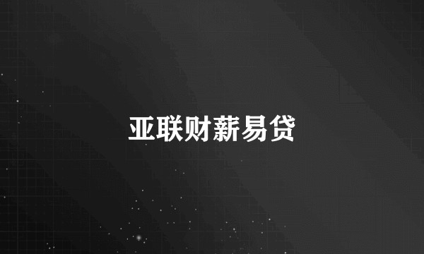 亚联财薪易贷