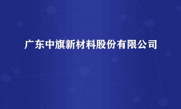 广东中旗新材料股份有限公司