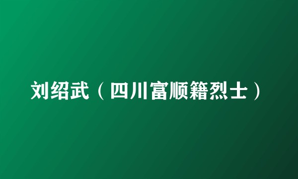 刘绍武（四川富顺籍烈士）