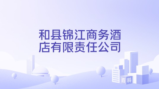 和县锦江商务酒店有限责任公司