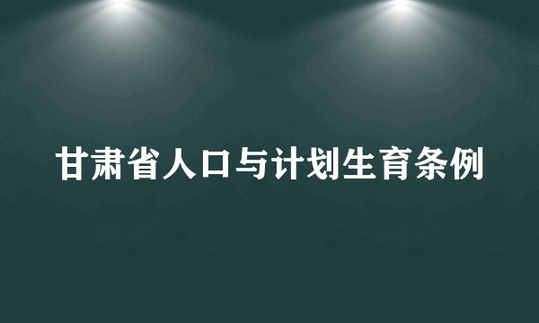 甘肃省人口与计划生育条例