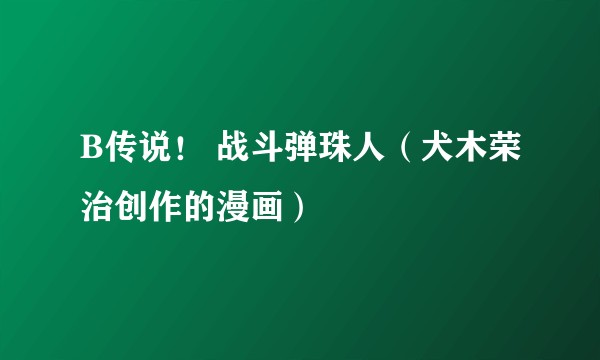 B传说！ 战斗弹珠人（犬木荣治创作的漫画）