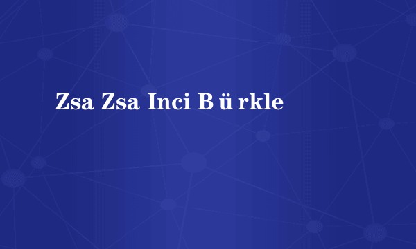 Zsa Zsa Inci Bürkle