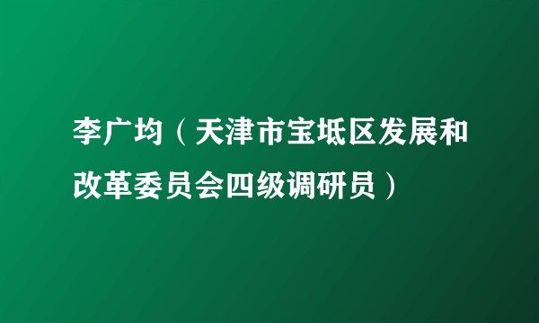 李广均（天津市宝坻区发展和改革委员会四级调研员）