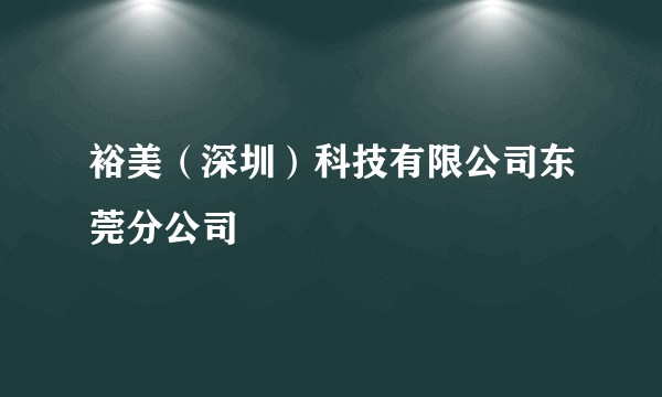 裕美（深圳）科技有限公司东莞分公司