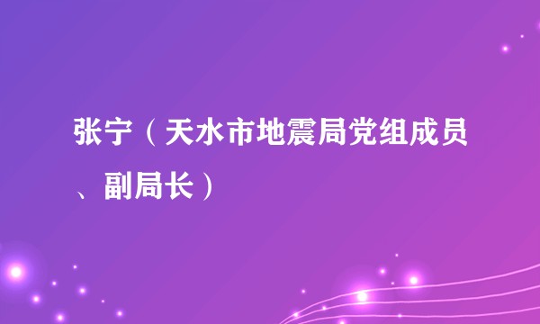 张宁（天水市地震局党组成员、副局长）
