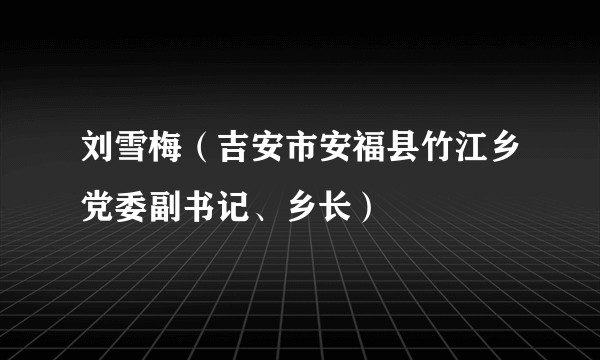 刘雪梅（吉安市安福县竹江乡党委副书记、乡长）