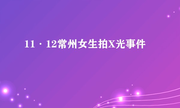 11·12常州女生拍X光事件