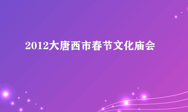 2012大唐西市春节文化庙会