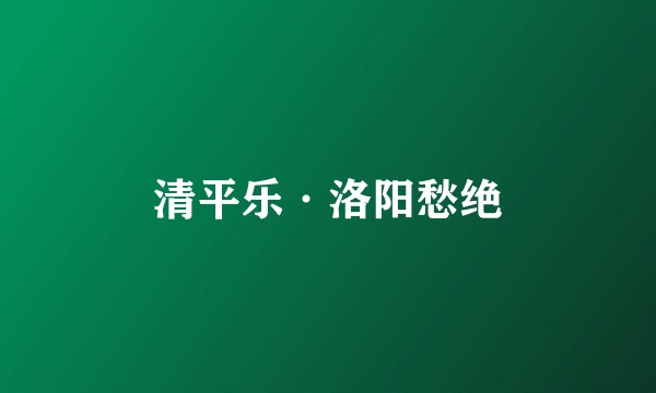 清平乐·洛阳愁绝