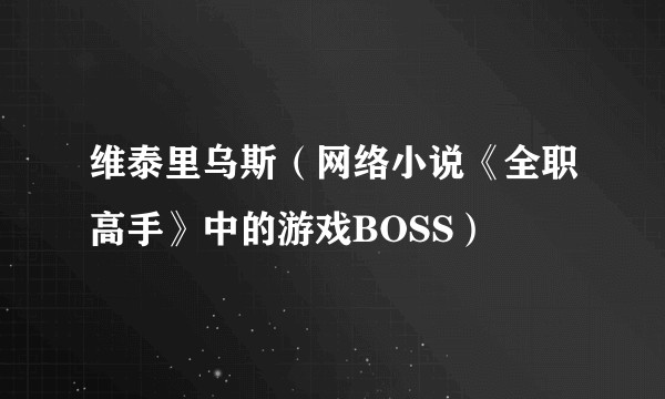 维泰里乌斯（网络小说《全职高手》中的游戏BOSS）