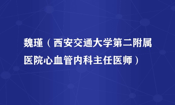 魏瑾（西安交通大学第二附属医院心血管内科主任医师）
