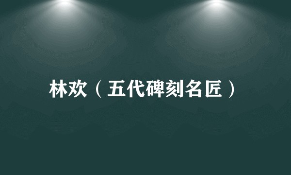 林欢（五代碑刻名匠）