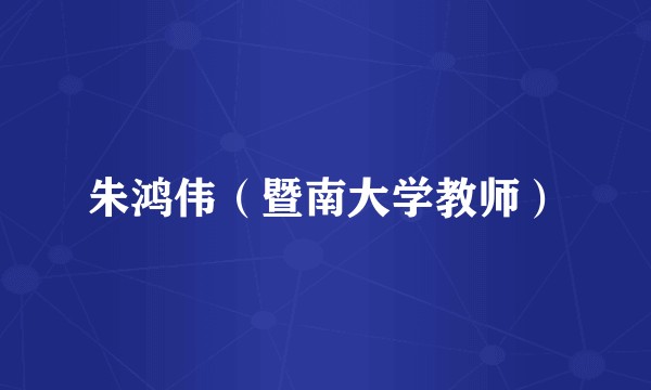 朱鸿伟（暨南大学教师）