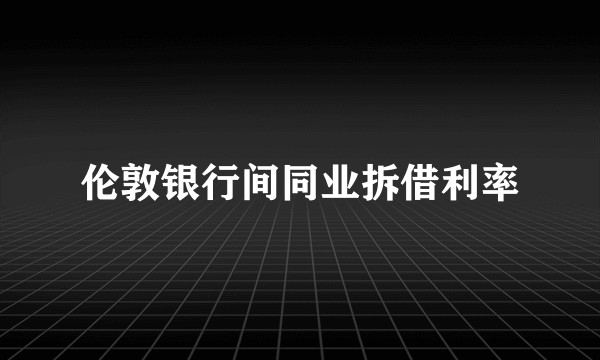 伦敦银行间同业拆借利率