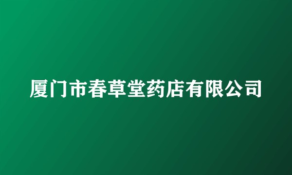 厦门市春草堂药店有限公司