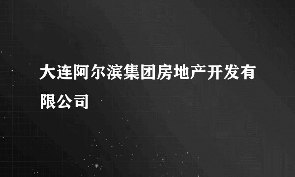 大连阿尔滨集团房地产开发有限公司