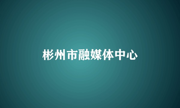 彬州市融媒体中心