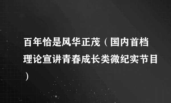百年恰是风华正茂（国内首档理论宣讲青春成长类微纪实节目）