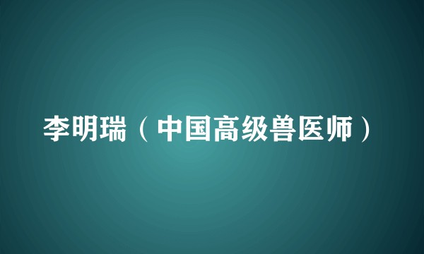 李明瑞(中国高级兽医师)