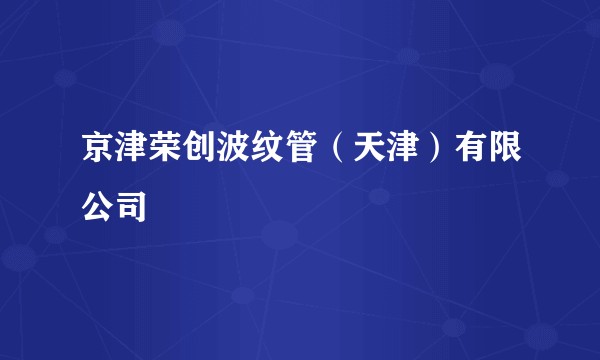 京津荣创波纹管（天津）有限公司