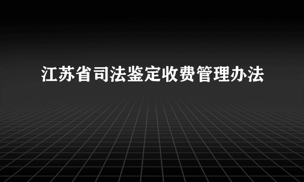 江苏省司法鉴定收费管理办法