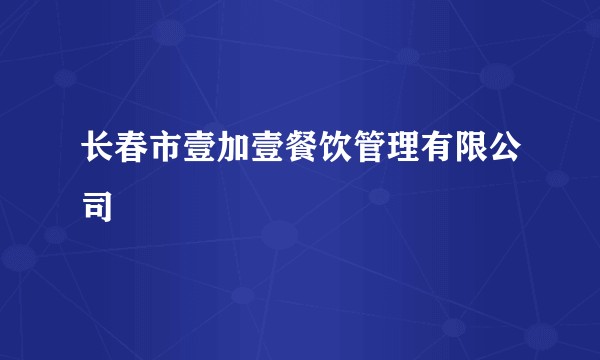 长春市壹加壹餐饮管理有限公司