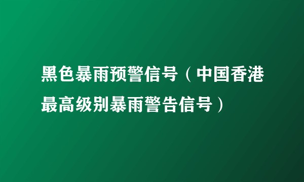 黑色暴雨预警信号（中国香港最高级别暴雨警告信号）