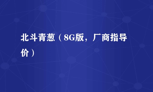 北斗青葱（8G版，厂商指导价）