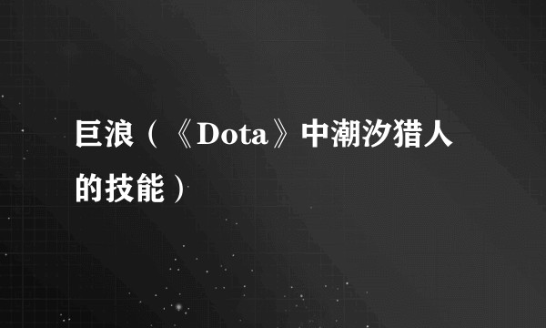 巨浪（《Dota》中潮汐猎人的技能）