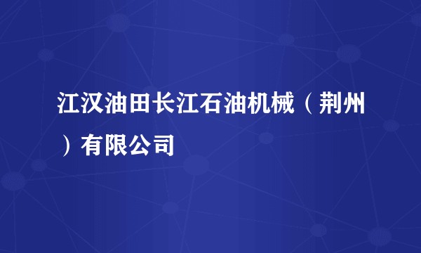 江汉油田长江石油机械（荆州）有限公司