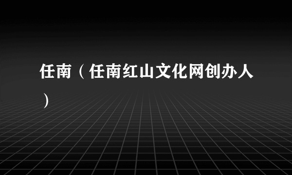 任南（任南红山文化网创办人）