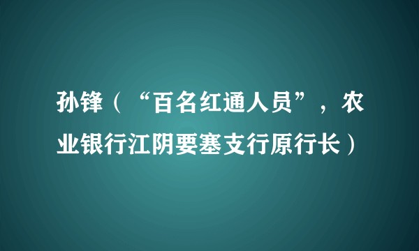孙锋（“百名红通人员”，农业银行江阴要塞支行原行长）