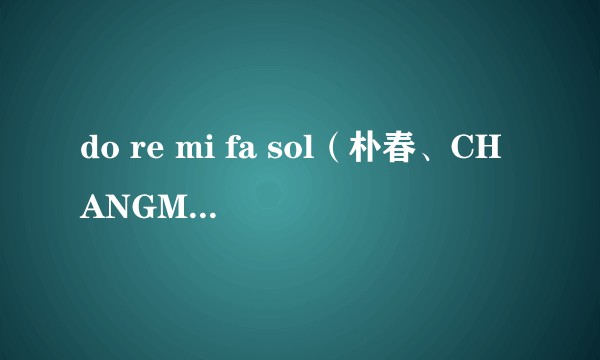 do re mi fa sol（朴春、CHANGMO演唱歌曲）
