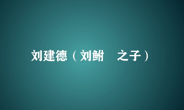 刘建德（刘鲋鮈之子）