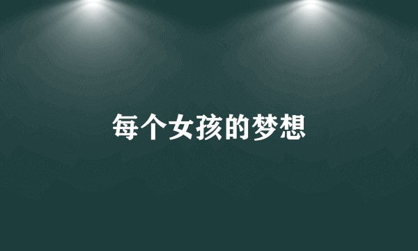 每个女孩的梦想