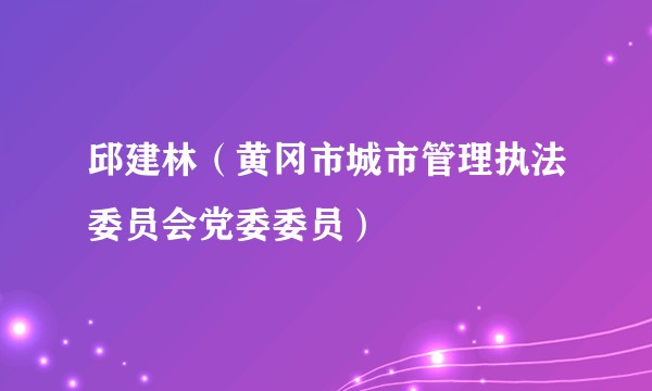 邱建林（黄冈市城市管理执法委员会党委委员）