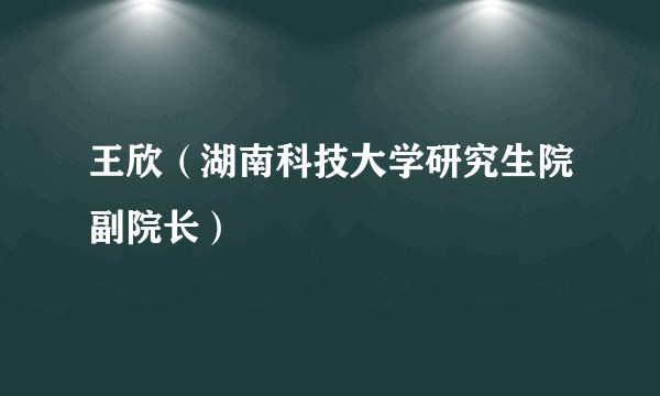 王欣（湖南科技大学研究生院副院长）