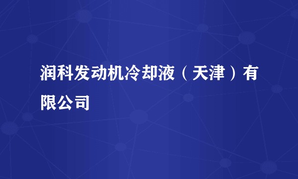 润科发动机冷却液(天津)有限公司