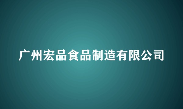 广州宏品食品制造有限公司