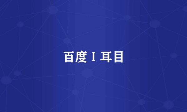 百度Ⅰ耳目
